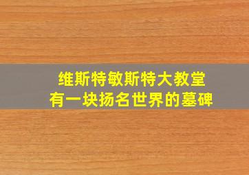 维斯特敏斯特大教堂有一块扬名世界的墓碑