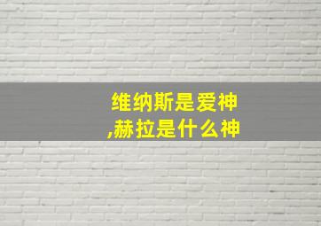 维纳斯是爱神,赫拉是什么神