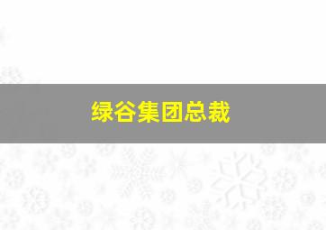 绿谷集团总裁