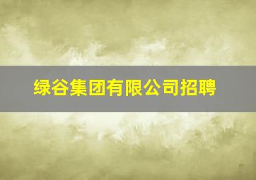 绿谷集团有限公司招聘