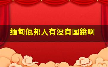 缅甸佤邦人有没有国籍啊