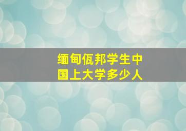 缅甸佤邦学生中国上大学多少人