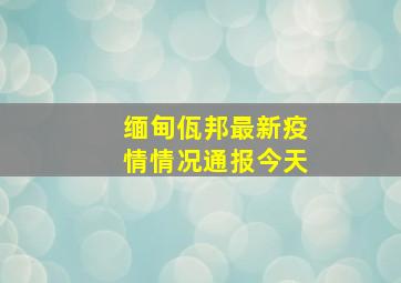 缅甸佤邦最新疫情情况通报今天