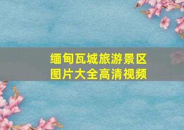 缅甸瓦城旅游景区图片大全高清视频