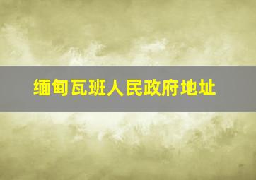 缅甸瓦班人民政府地址