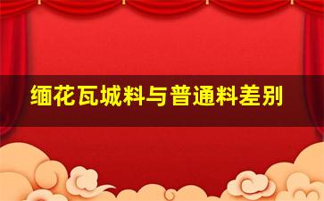 缅花瓦城料与普通料差别