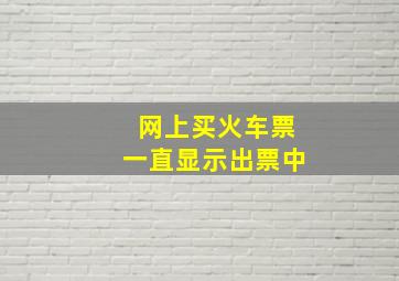 网上买火车票一直显示出票中