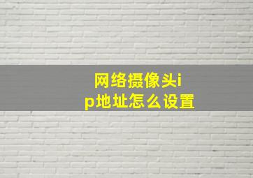 网络摄像头ip地址怎么设置