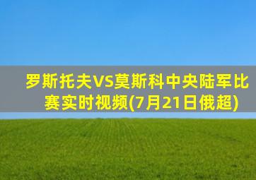 罗斯托夫VS莫斯科中央陆军比赛实时视频(7月21日俄超)