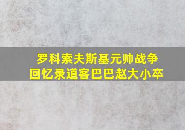 罗科索夫斯基元帅战争回忆录道客巴巴赵大小卒