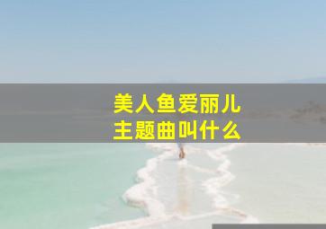 美人鱼爱丽儿主题曲叫什么