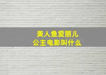 美人鱼爱丽儿公主电影叫什么