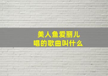 美人鱼爱丽儿唱的歌曲叫什么