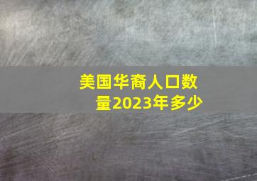 美国华裔人口数量2023年多少