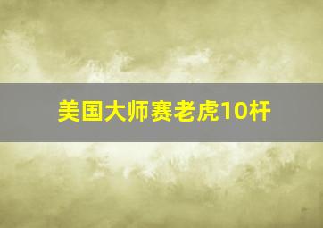 美国大师赛老虎10杆