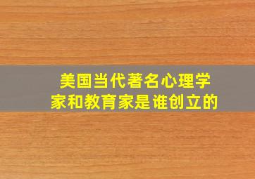 美国当代著名心理学家和教育家是谁创立的