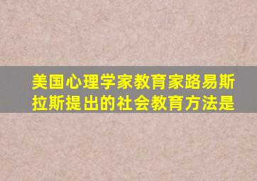 美国心理学家教育家路易斯拉斯提出的社会教育方法是