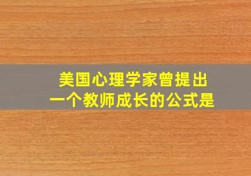 美国心理学家曾提出一个教师成长的公式是