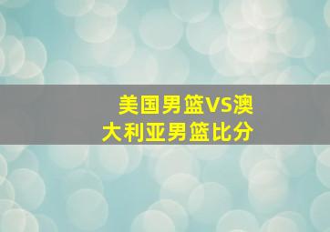 美国男篮VS澳大利亚男篮比分