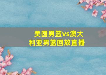 美国男篮vs澳大利亚男篮回放直播