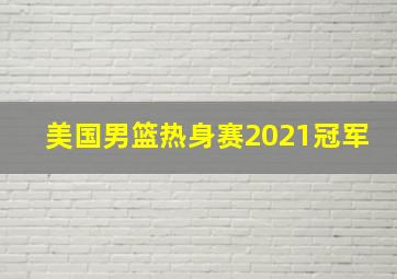 美国男篮热身赛2021冠军