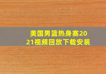 美国男篮热身赛2021视频回放下载安装