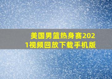 美国男篮热身赛2021视频回放下载手机版