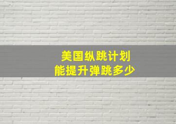 美国纵跳计划能提升弹跳多少