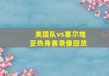 美国队vs塞尔维亚热身赛录像回放