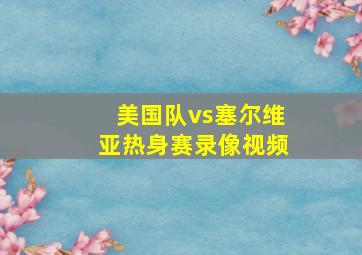 美国队vs塞尔维亚热身赛录像视频