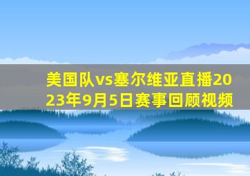 美国队vs塞尔维亚直播2023年9月5日赛事回顾视频