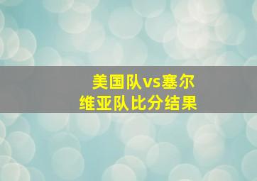 美国队vs塞尔维亚队比分结果