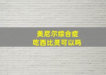 美尼尔综合症吃西比灵可以吗