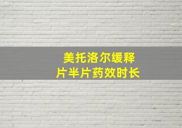 美托洛尔缓释片半片药效时长