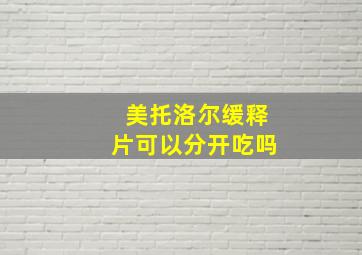 美托洛尔缓释片可以分开吃吗