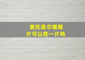 美托洛尔缓释片可以吃一片吗