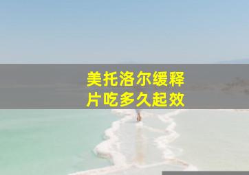 美托洛尔缓释片吃多久起效