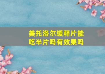 美托洛尔缓释片能吃半片吗有效果吗