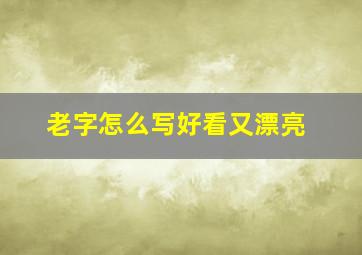 老字怎么写好看又漂亮