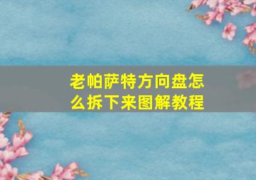 老帕萨特方向盘怎么拆下来图解教程