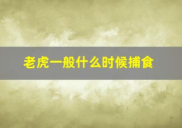 老虎一般什么时候捕食