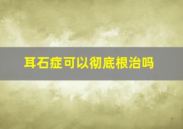 耳石症可以彻底根治吗