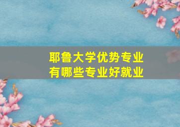 耶鲁大学优势专业有哪些专业好就业