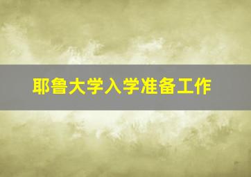 耶鲁大学入学准备工作