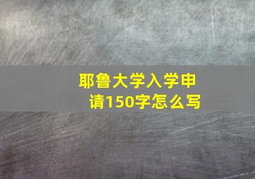 耶鲁大学入学申请150字怎么写