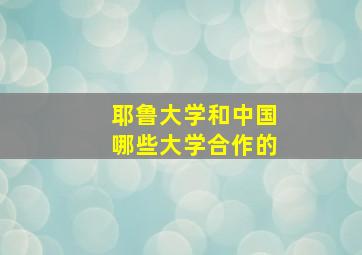 耶鲁大学和中国哪些大学合作的