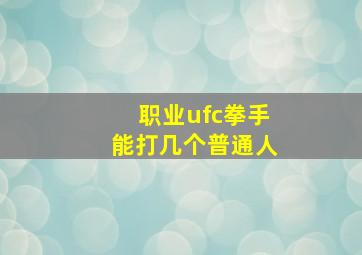 职业ufc拳手能打几个普通人