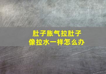 肚子胀气拉肚子像拉水一样怎么办