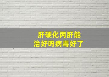 肝硬化丙肝能治好吗病毒好了