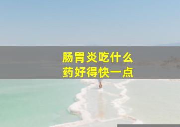 肠胃炎吃什么药好得快一点